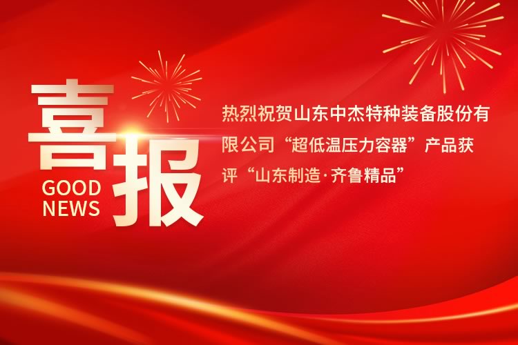 喜報(bào)！中杰特裝“超低溫壓力容器”產(chǎn)品獲評(píng)“山東制造·齊魯精品”
